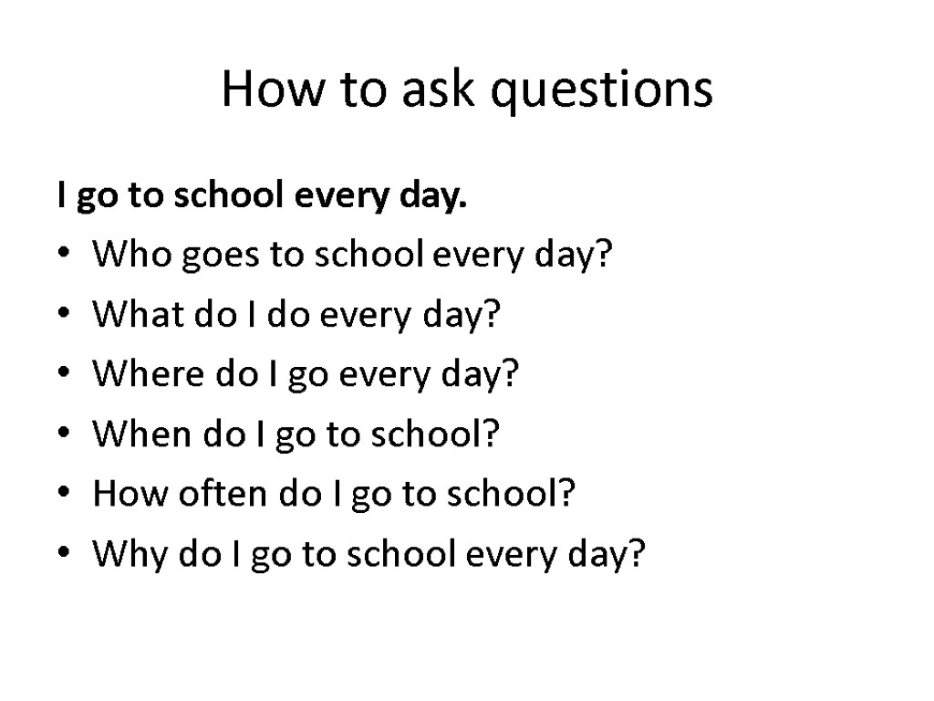 How to ask questions I go to school every day. Who goes to school